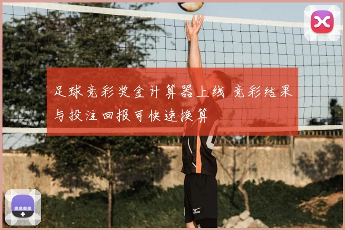 足球竞彩奖金计算器上线 竞彩结果与投注回报可快速换算