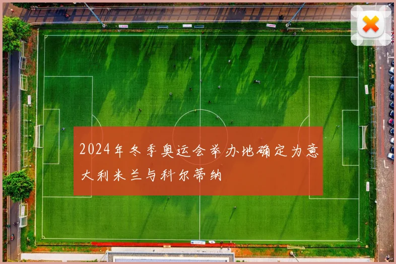 2024年冬季奥运会举办地确定为意大利米兰与科尔蒂纳