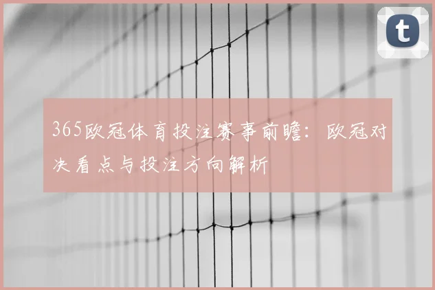 365欧冠体育投注赛事前瞻:欧冠对决看点与投注方向解析