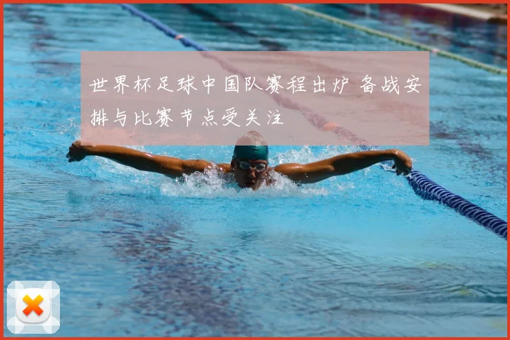 世界杯足球中国队赛程出炉 备战安排与比赛节点受关注