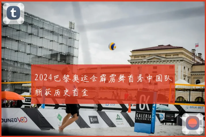 2024巴黎奥运会霹雳舞首秀中国队斩获历史首金