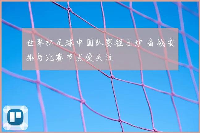 世界杯足球中国队赛程出炉 备战安排与比赛节点受关注