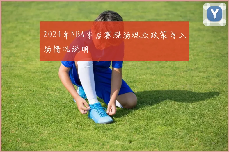 2024年NBA季后赛现场观众政策与入场情况说明