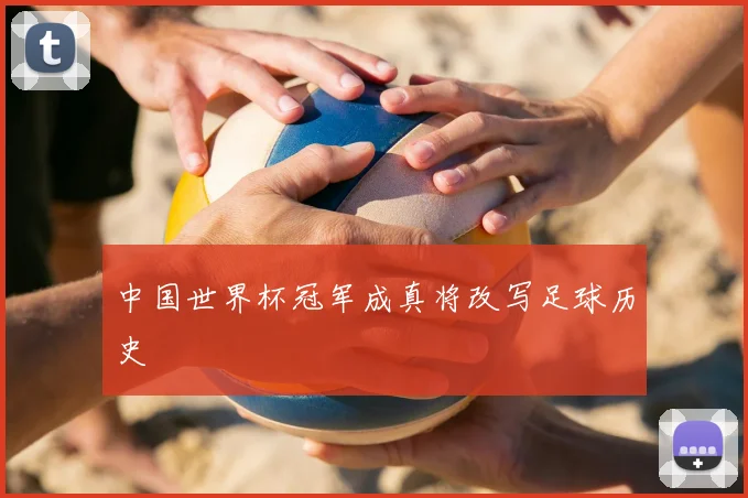 中国世界杯冠军成真将改写足球历史