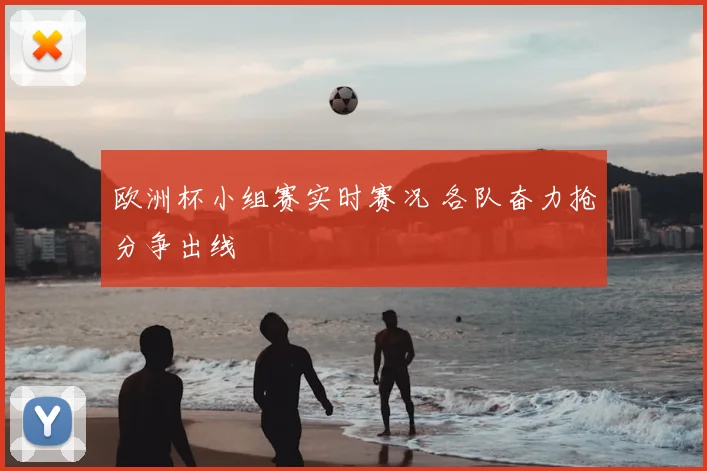 欧洲杯小组赛实时赛况 各队奋力抢分争出线