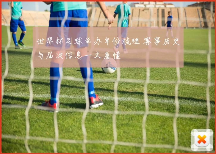 世界杯足球举办年份梳理 赛事历史与届次信息一文看懂