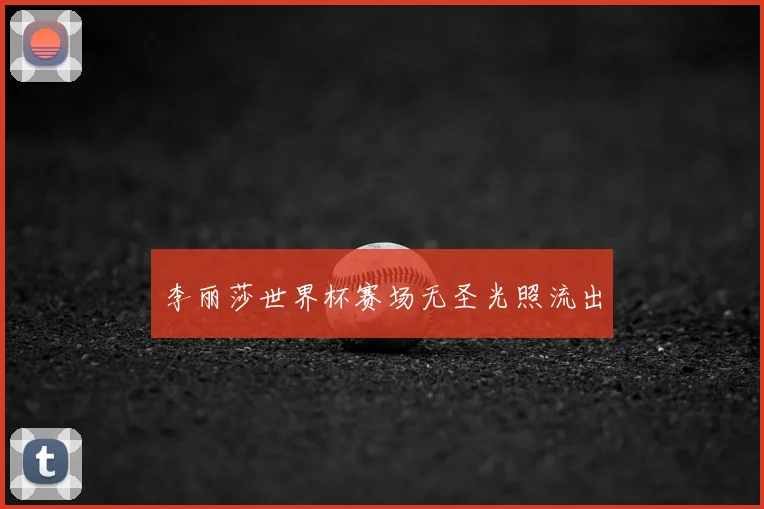李丽莎世界杯赛场无圣光照流出