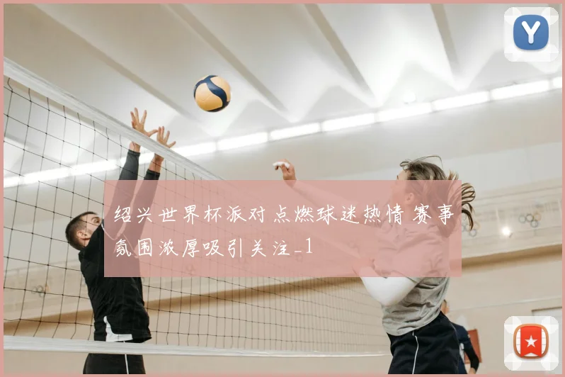 绍兴世界杯派对点燃球迷热情 赛事氛围浓厚吸引关注_1