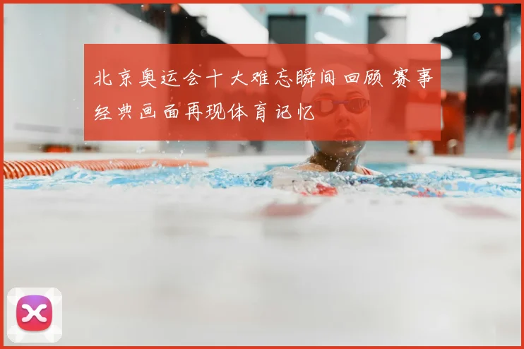北京奥运会十大难忘瞬间回顾 赛事经典画面再现体育记忆
