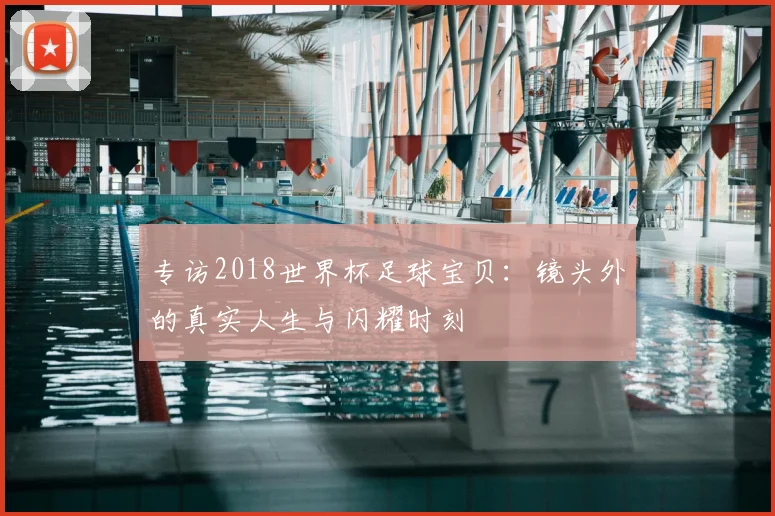 专访2018世界杯足球宝贝:镜头外的真实人生与闪耀时刻