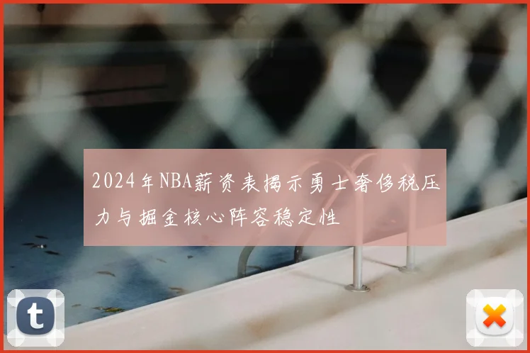 2024年NBA薪资表揭示勇士奢侈税压力与掘金核心阵容稳定性