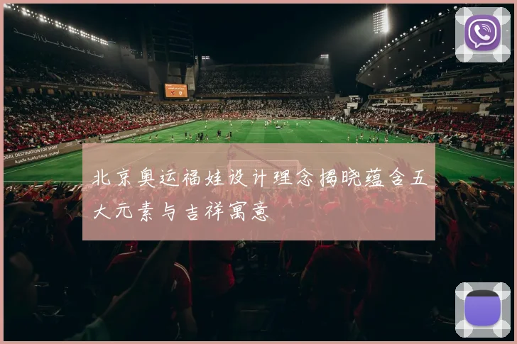 北京奥运福娃设计理念揭晓蕴含五大元素与吉祥寓意