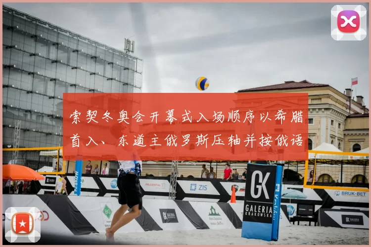 索契冬奥会开幕式入场顺序以希腊首入、东道主俄罗斯压轴并按俄语字母排列