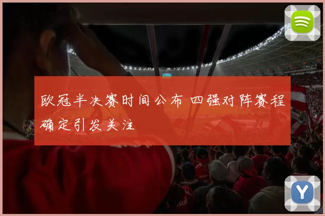 欧冠半决赛时间公布 四强对阵赛程确定引发关注