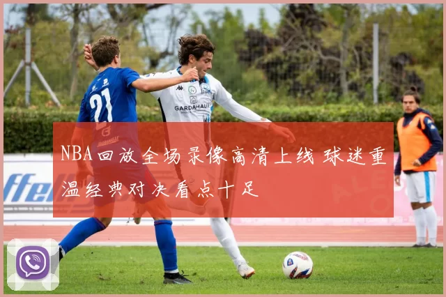 NBA回放全场录像高清上线 球迷重温经典对决看点十足