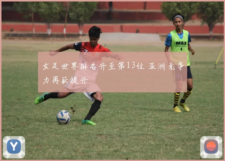 女足世界排名升至第13位 亚洲竞争力再获提升
