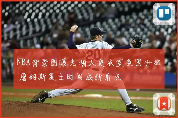 NBA背景图曝光湖人更衣室氛围升级 詹姆斯复出时间成新看点