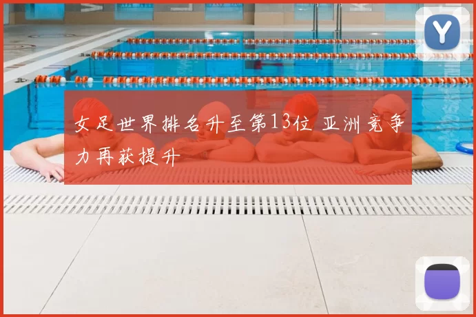 女足世界排名升至第13位 亚洲竞争力再获提升