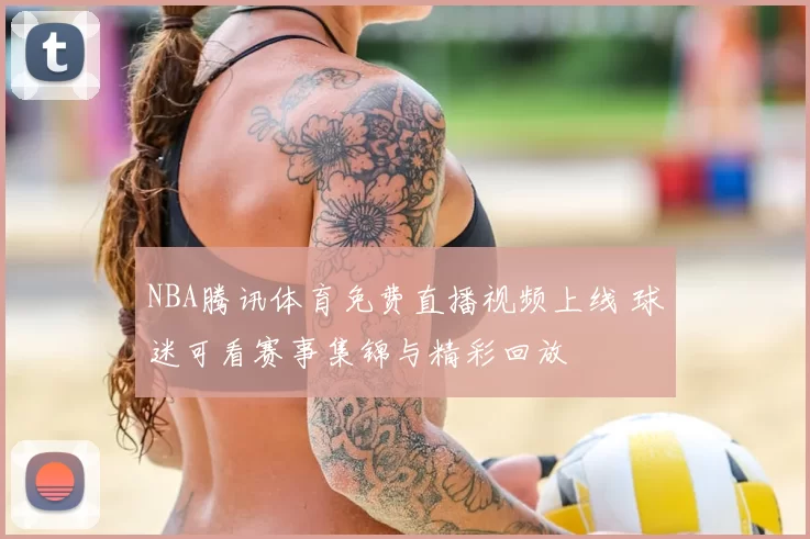 NBA腾讯体育免费直播视频上线 球迷可看赛事集锦与精彩回放