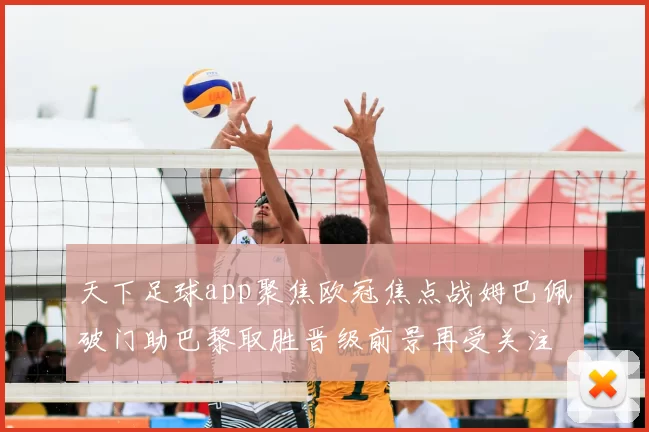 天下足球app聚焦欧冠焦点战姆巴佩破门助巴黎取胜晋级前景再受关注